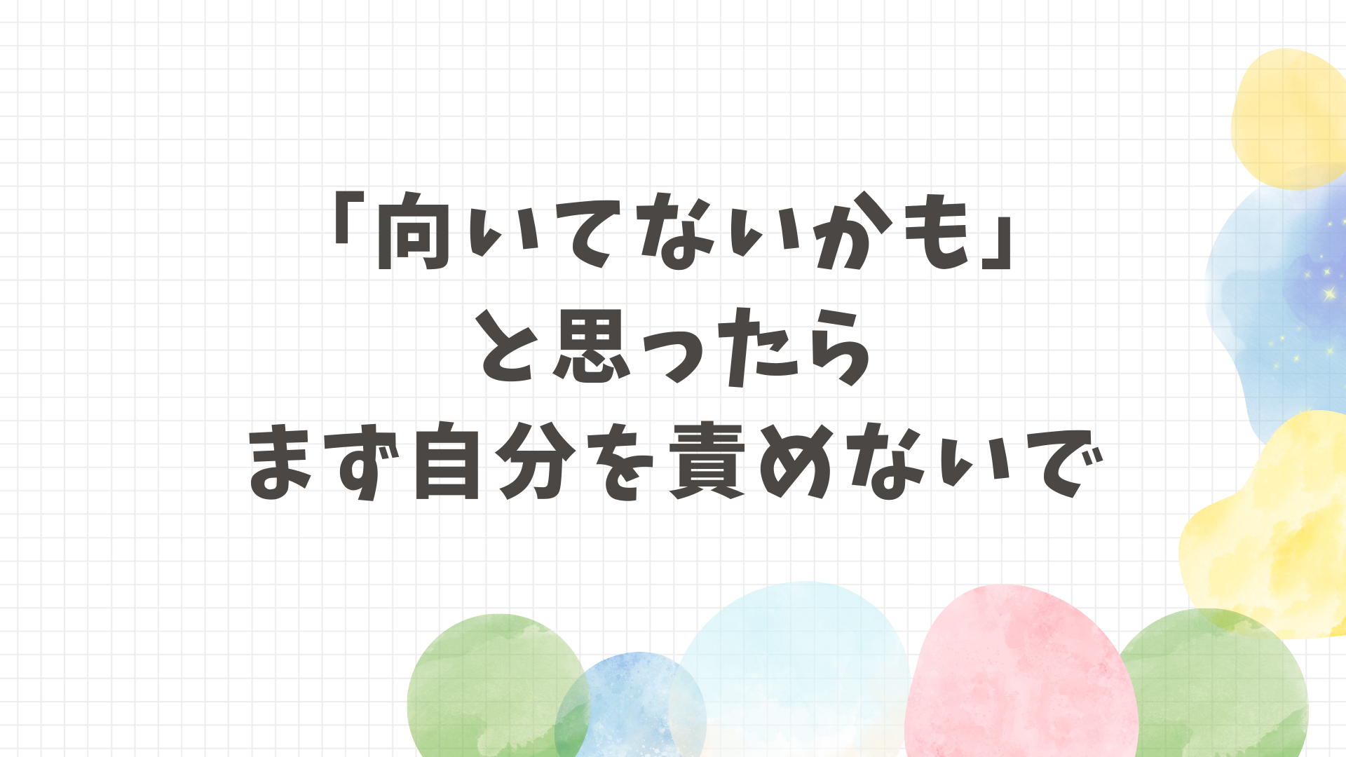 働くのに向いていないかもと思ったら責めないこと